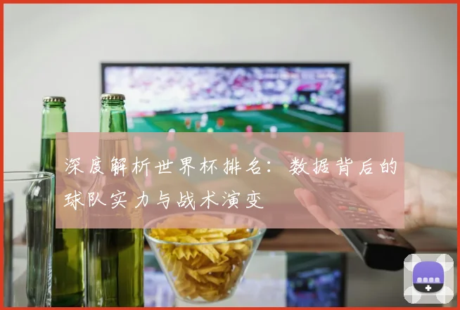 深度解析世界杯排名：数据背后的球队实力与战术演变
