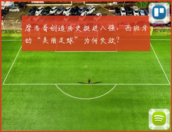 摩洛哥创造历史挺进八强,西班牙的“美丽足球”为何失效?