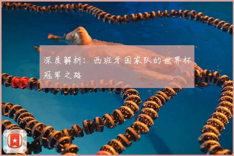 深度解析：西班牙国家队的世界杯冠军之路