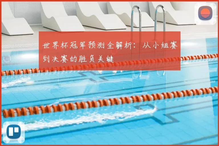 世界杯冠军预测全解析:从小组赛到决赛的胜负关键