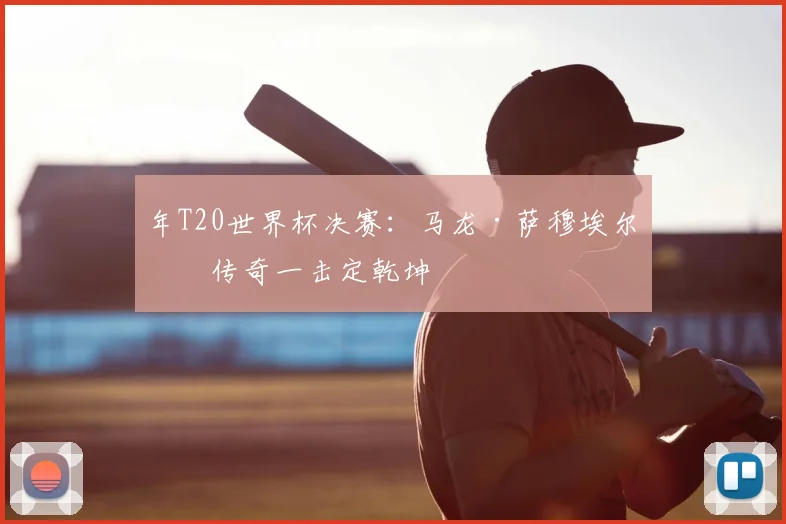 年T20世界杯决赛:马龙·萨穆埃尔的传奇一击定乾坤