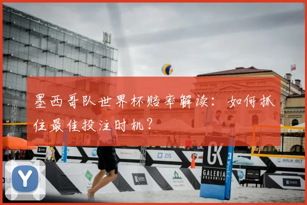 墨西哥队世界杯赔率解读:如何抓住最佳投注时机?