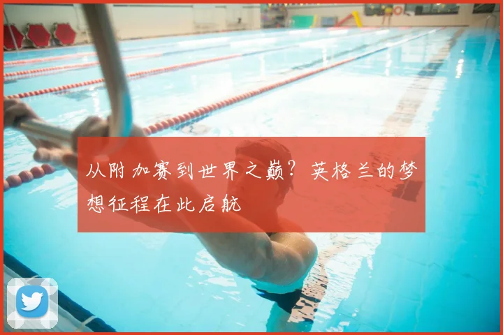 从附加赛到世界之巅？英格兰的梦想征程在此启航