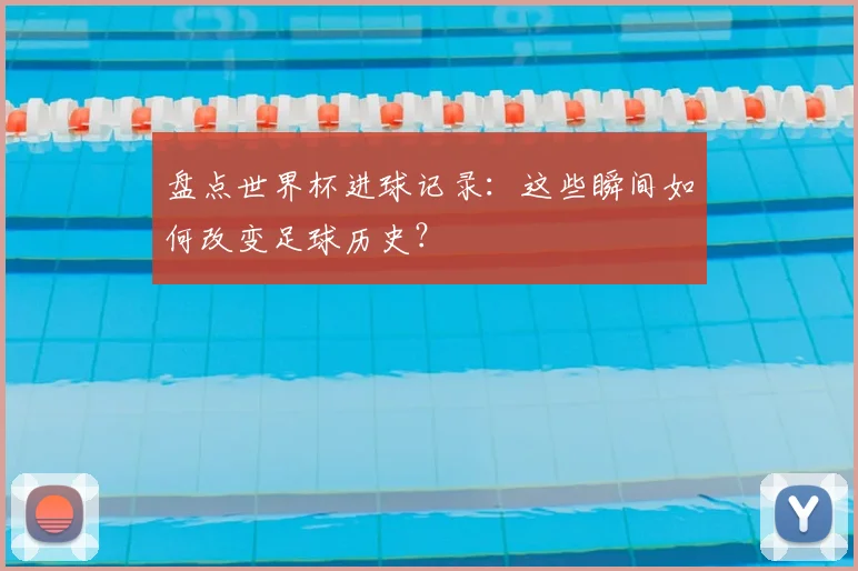 盘点世界杯进球记录：这些瞬间如何改变足球历史？
