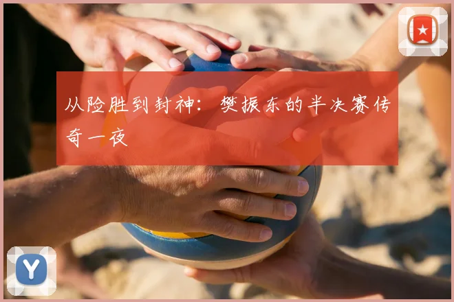 从险胜到封神：樊振东的半决赛传奇一夜