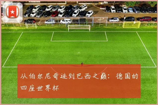从伯尔尼奇迹到巴西之巅:德国的四座世界杯